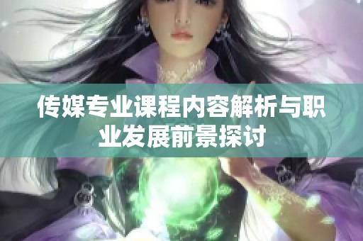 传媒专业课程内容解析与职业发展前景探讨