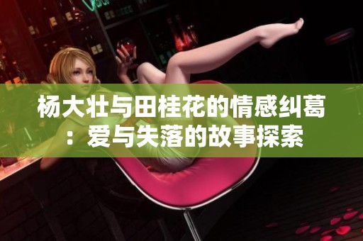 杨大壮与田桂花的情感纠葛：爱与失落的故事探索