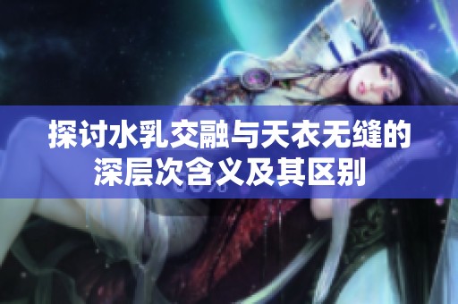 探讨水乳交融与天衣无缝的深层次含义及其区别