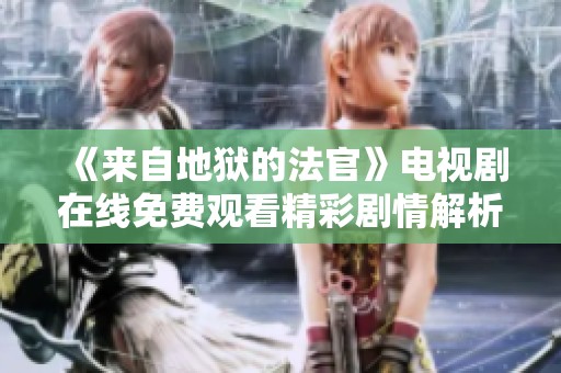《来自地狱的法官》电视剧在线免费观看精彩剧情解析与评论