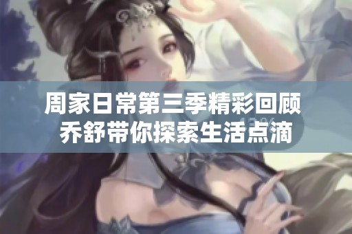 周家日常第三季精彩回顾 乔舒带你探索生活点滴