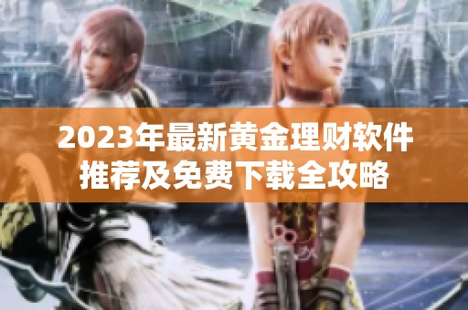 2023年最新黄金理财软件推荐及免费下载全攻略