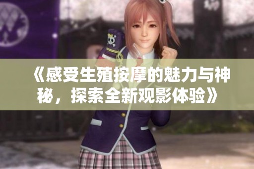 《感受生殖按摩的魅力与神秘，探索全新观影体验》
