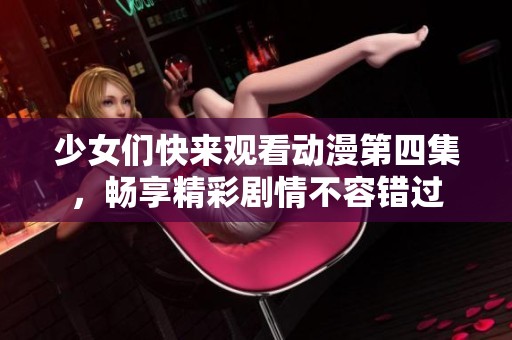 少女们快来观看动漫第四集，畅享精彩剧情不容错过