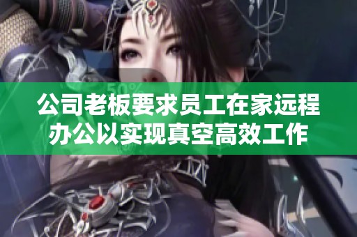 公司老板要求员工在家远程办公以实现真空高效工作