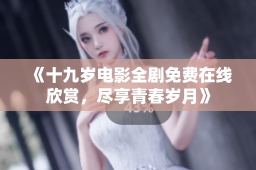 《十九岁电影全剧免费在线欣赏，尽享青春岁月》