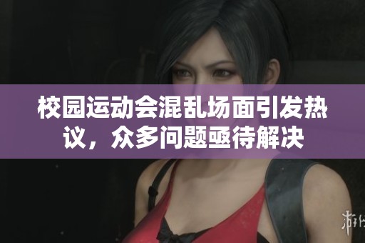 校园运动会混乱场面引发热议，众多问题亟待解决