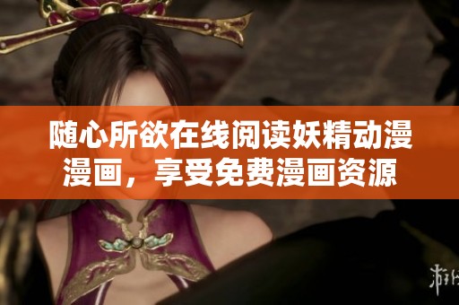 随心所欲在线阅读妖精动漫漫画，享受免费漫画资源