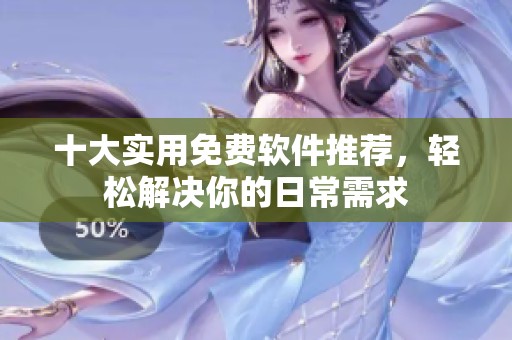 十大实用免费软件推荐，轻松解决你的日常需求