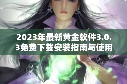 2023年最新黄金软件3.0.3免费下载安装指南与使用技巧