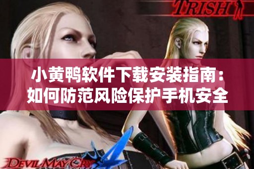 小黄鸭软件下载安装指南：如何防范风险保护手机安全