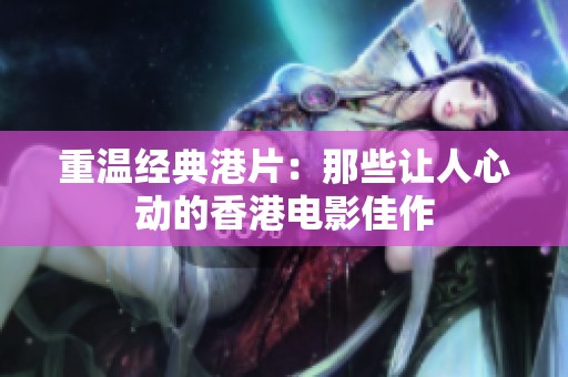重温经典港片：那些让人心动的香港电影佳作