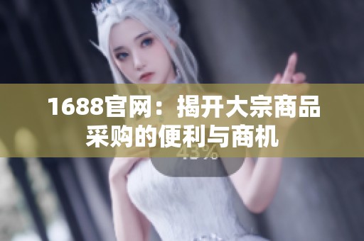 1688官网：揭开大宗商品采购的便利与商机