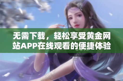 无需下载，轻松享受黄金网站APP在线观看的便捷体验