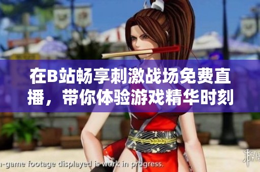 在B站畅享刺激战场免费直播，带你体验游戏精华时刻