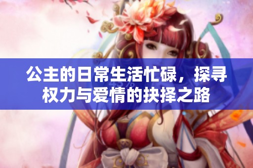 公主的日常生活忙碌，探寻权力与爱情的抉择之路