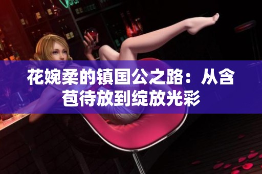 花婉柔的镇国公之路：从含苞待放到绽放光彩
