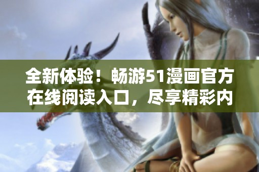 全新体验！畅游51漫画官方在线阅读入口，尽享精彩内容