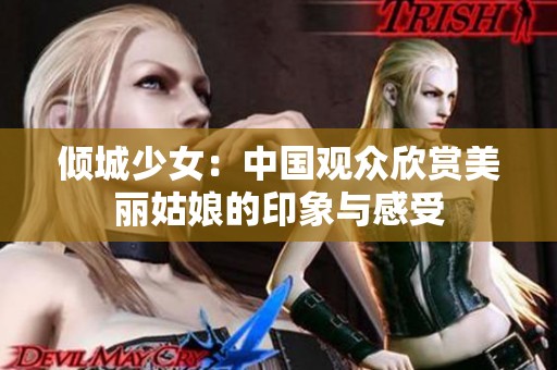倾城少女：中国观众欣赏美丽姑娘的印象与感受