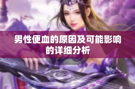 男性便血的原因及可能影响的详细分析