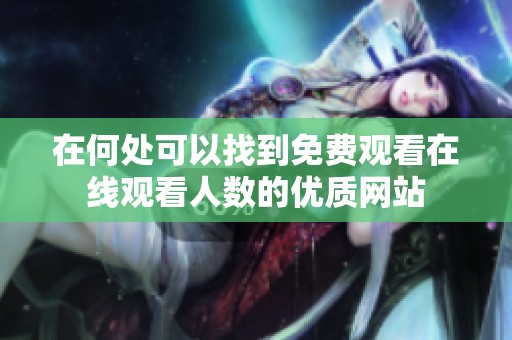 在何处可以找到免费观看在线观看人数的优质网站