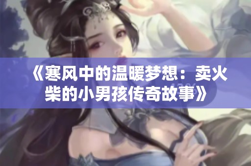 《寒风中的温暖梦想：卖火柴的小男孩传奇故事》