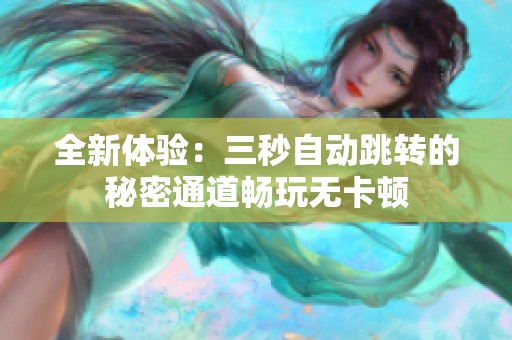 全新体验：三秒自动跳转的秘密通道畅玩无卡顿