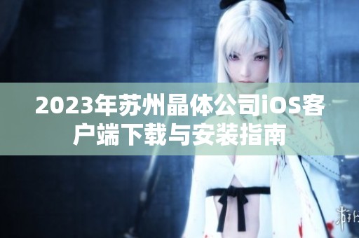 2023年苏州晶体公司iOS客户端下载与安装指南