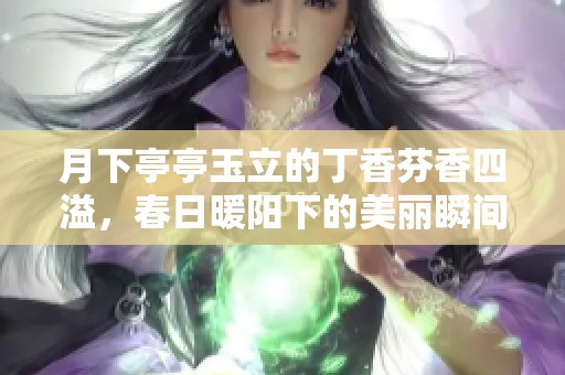 月下亭亭玉立的丁香芬香四溢，春日暖阳下的美丽瞬间