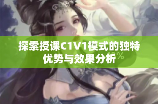 探索授课C1V1模式的独特优势与效果分析