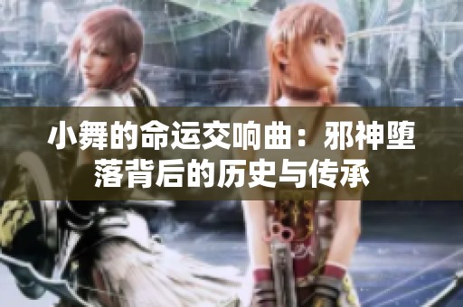 小舞的命运交响曲：邪神堕落背后的历史与传承