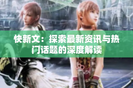 快新文：探索最新资讯与热门话题的深度解读