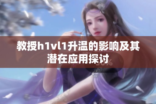 教授h1vl1升温的影响及其潜在应用探讨