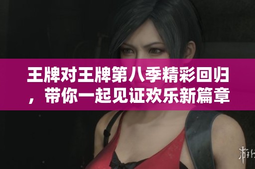 王牌对王牌第八季精彩回归，带你一起见证欢乐新篇章