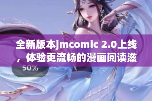 全新版本jmcomic 2.0上线，体验更流畅的漫画阅读滋味