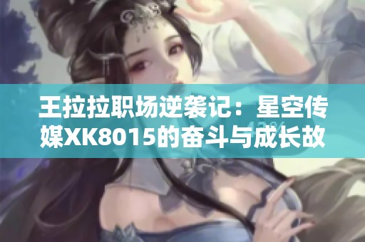 王拉拉职场逆袭记：星空传媒XK8015的奋斗与成长故事