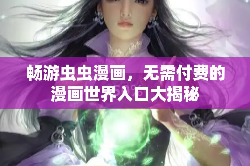 畅游虫虫漫画，无需付费的漫画世界入口大揭秘