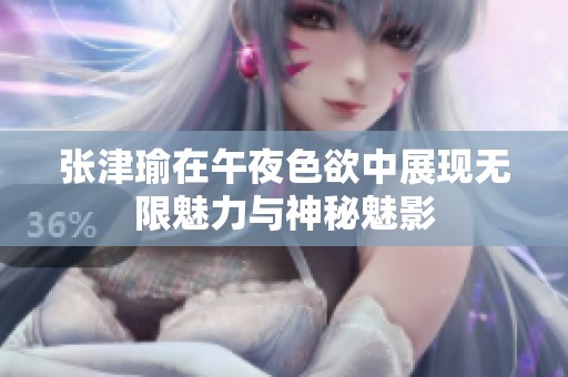 张津瑜在午夜色欲中展现无限魅力与神秘魅影