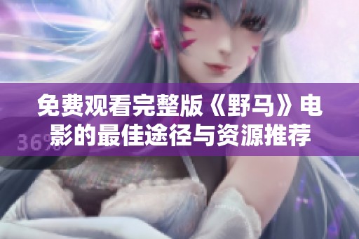免费观看完整版《野马》电影的最佳途径与资源推荐