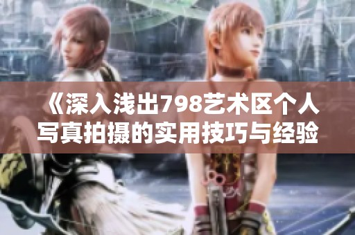 《深入浅出798艺术区个人写真拍摄的实用技巧与经验分享》