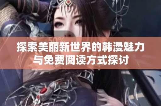 探索美丽新世界的韩漫魅力与免费阅读方式探讨