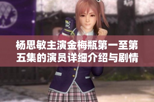 杨思敏主演金梅瓶第一至第五集的演员详细介绍与剧情分析