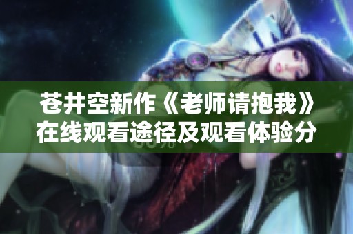 苍井空新作《老师请抱我》在线观看途径及观看体验分享