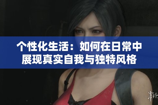 个性化生活：如何在日常中展现真实自我与独特风格