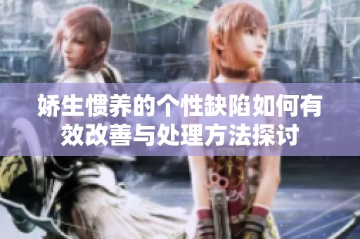 娇生惯养的个性缺陷如何有效改善与处理方法探讨