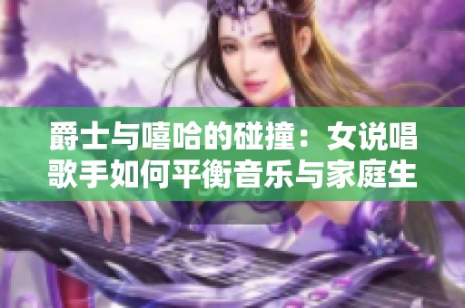 爵士与嘻哈的碰撞：女说唱歌手如何平衡音乐与家庭生活