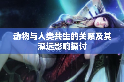 动物与人类共生的关系及其深远影响探讨