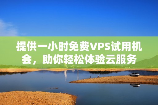 提供一小时免费VPS试用机会，助你轻松体验云服务