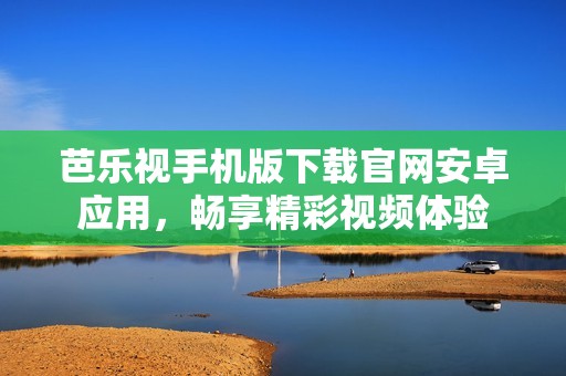 芭乐视手机版下载官网安卓应用，畅享精彩视频体验