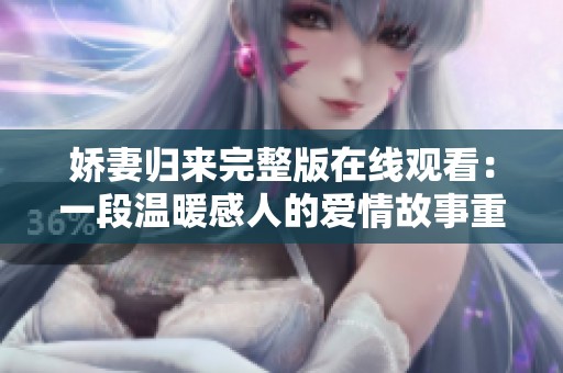 娇妻归来完整版在线观看：一段温暖感人的爱情故事重现生活